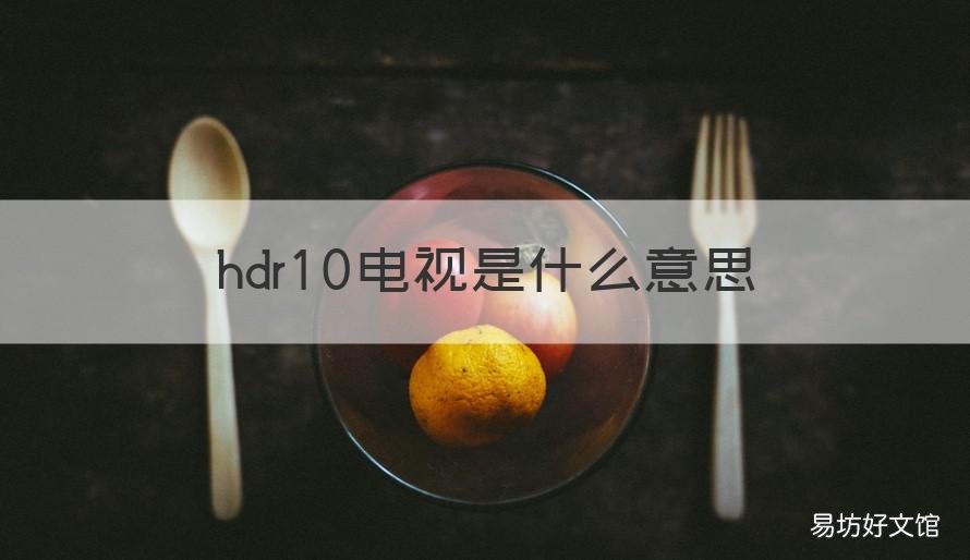 hdr10电视是什么意思 hdr 10是什么意思