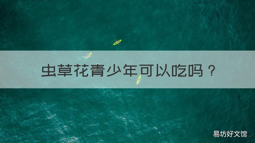 虫草花青少年可以吃吗 青少年适合吃虫草花吗