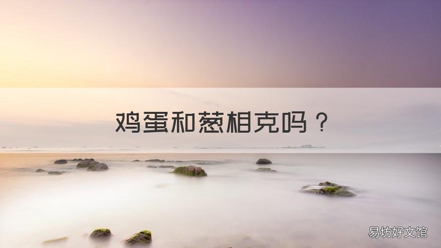 鸡蛋和葱相克吗 鸡蛋和葱花