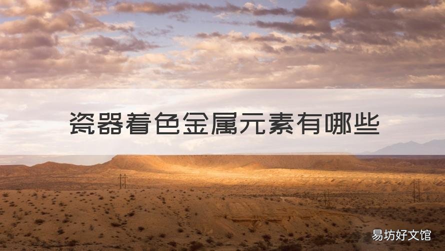 瓷器着色金属元素有哪些 瓷器着色金属元素有哪些特点