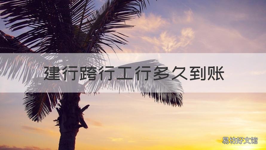 建行跨行工行多久到账 工行跨行转建行多久到账