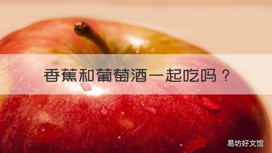 香蕉和葡萄酒一起吃吗 香蕉和葡萄酒可以一起吃吗