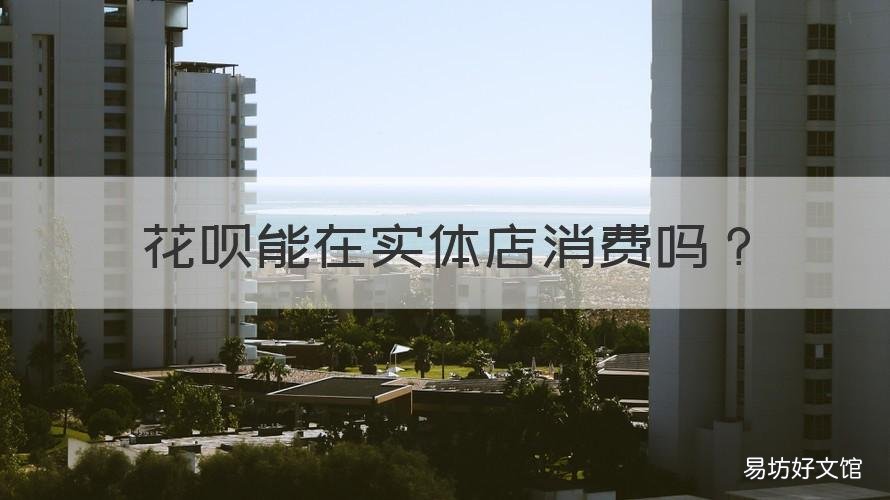 花呗能在实体店消费吗 实体店消费能用花呗么