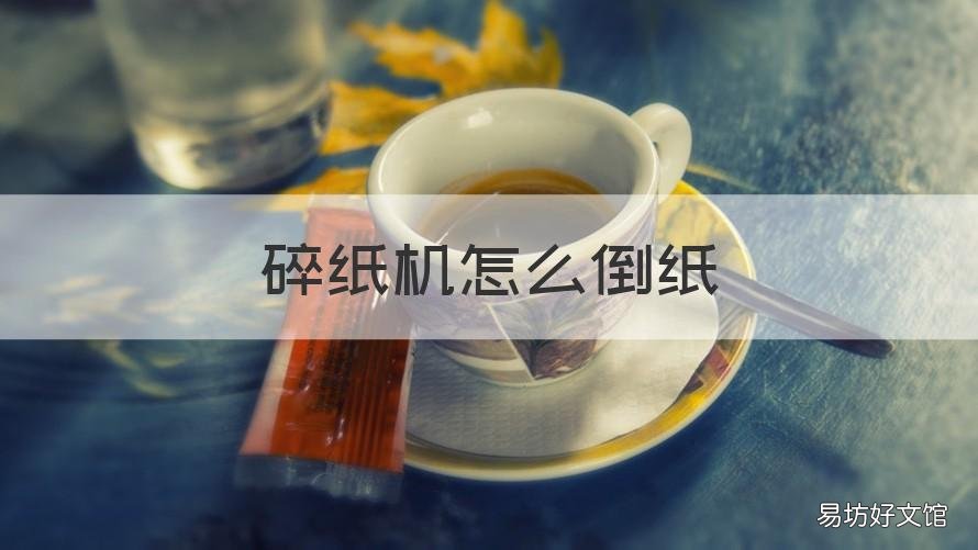 碎纸机怎么倒纸 碎纸机怎么倒纸视频