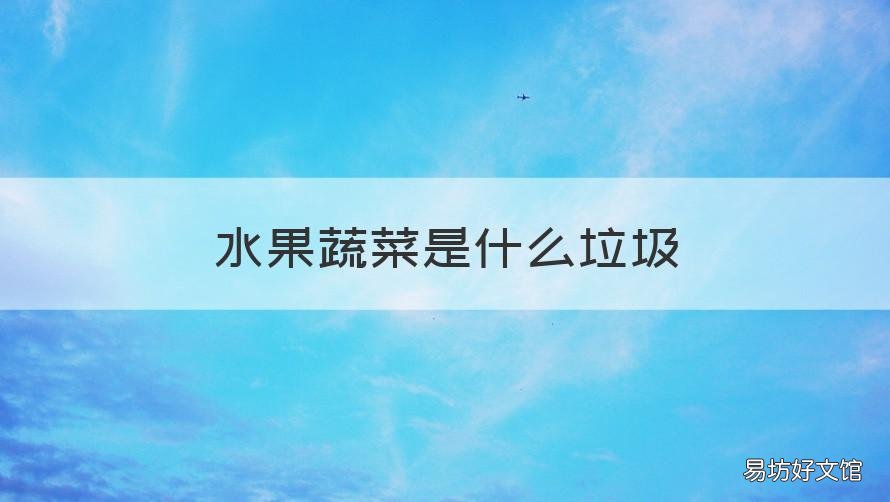 水果蔬菜是什么垃圾 蔬菜和水果是什么垃圾