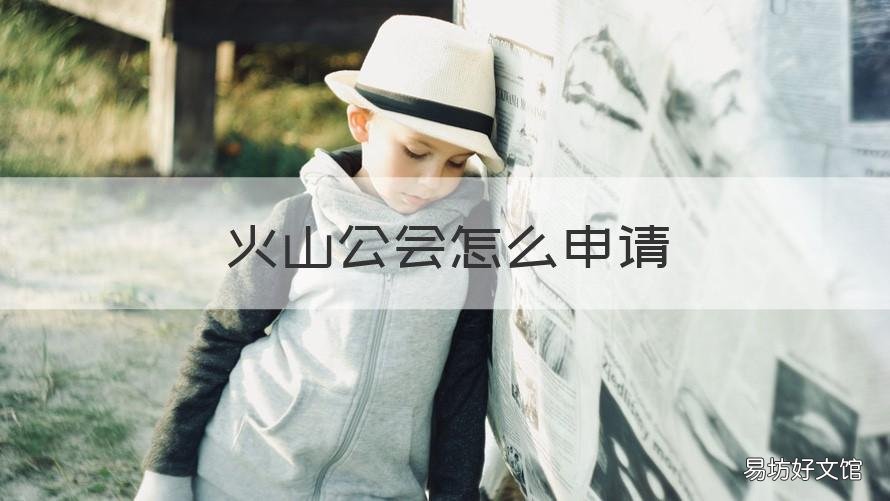 火山公会怎么申请 火山公会怎么申请退会
