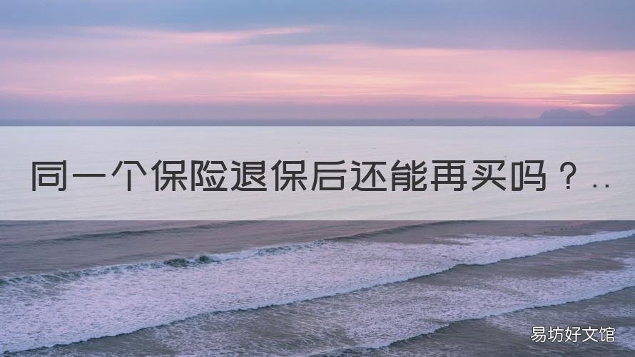 同一个保险退保后还能再买吗 保险退保影响再次购买吗