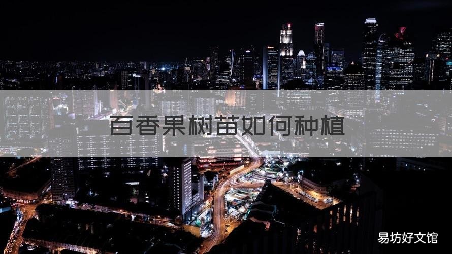 百香果树苗如何种植 百香果树苗如何种植搭架