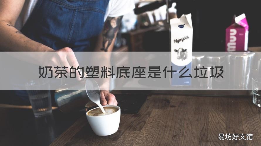 奶茶的塑料底座是什么垃圾 奶茶塑料盖是什么垃圾