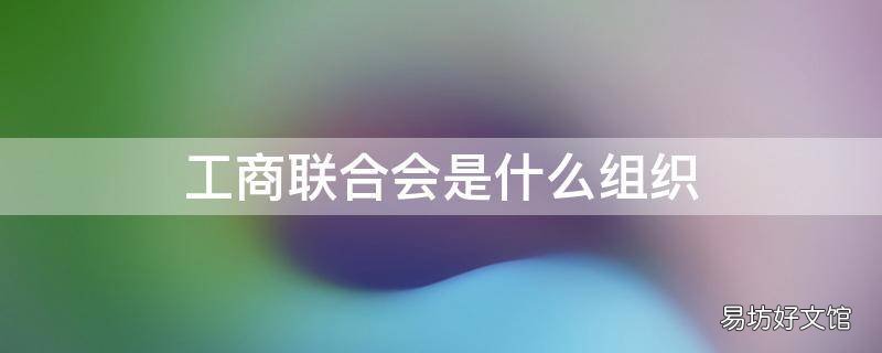 工商联合会是什么组织 工商联合会是什么组织机构