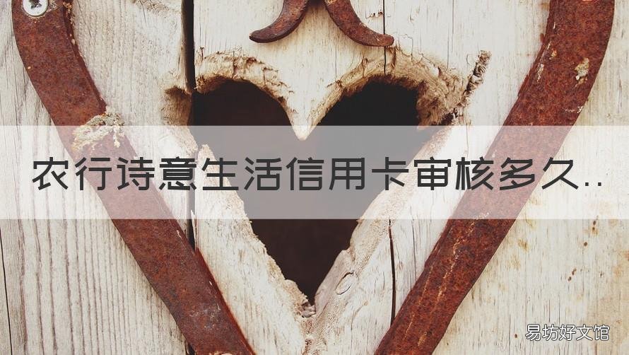 农行诗意生活信用卡审核多久 农行的信用卡要审核多久