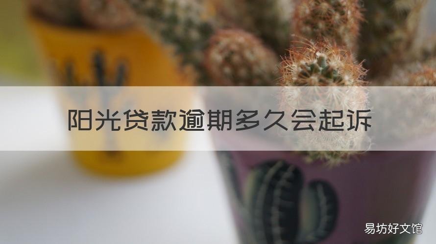 阳光贷款逾期多久会起诉 阳光贷款逾期多久会被起诉