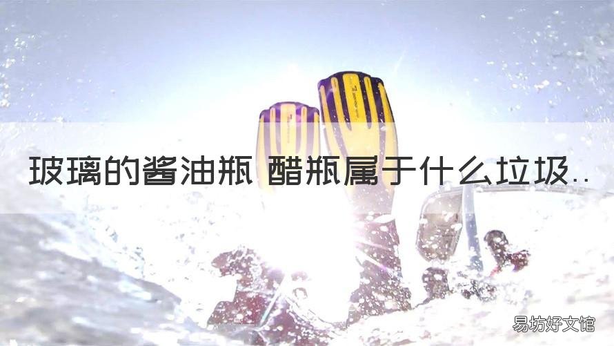 玻璃的酱油瓶 醋瓶属于什么垃圾 醋瓶子是什么垃圾