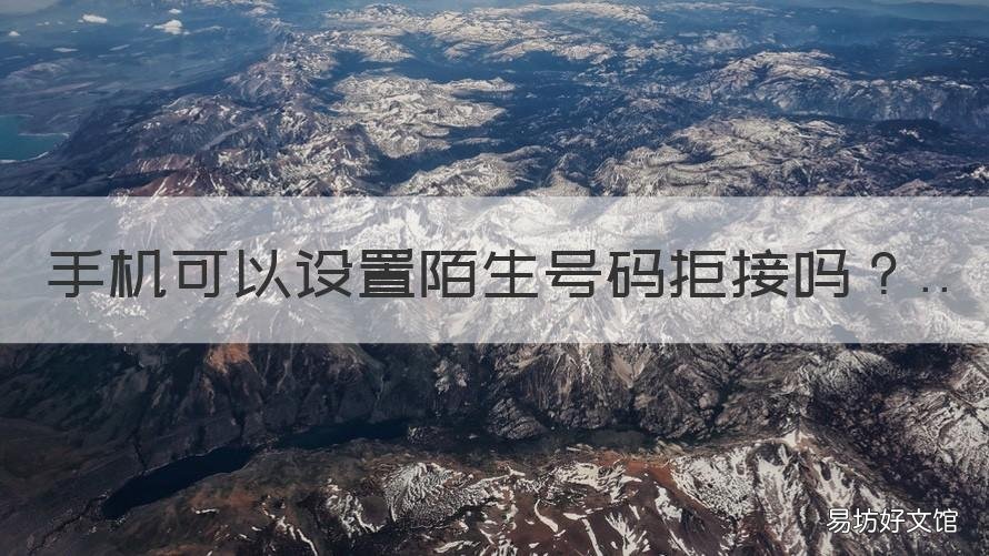 手机可以设置陌生号码拒接吗 手机可以设置陌生号码拒接吗怎么设置