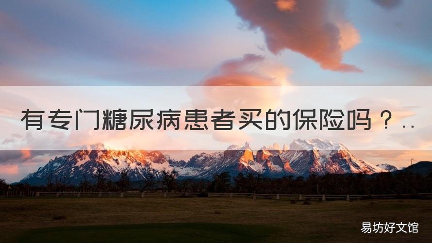 有专门糖尿病患者买的保险吗 糖尿病可以购买的保险