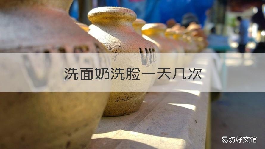 洗面奶洗脸一天几次 洗面奶一天可以洗几次脸