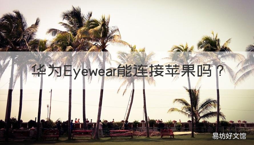 华为Eyewear能连接苹果吗 华为眼镜eyewear2连接苹果