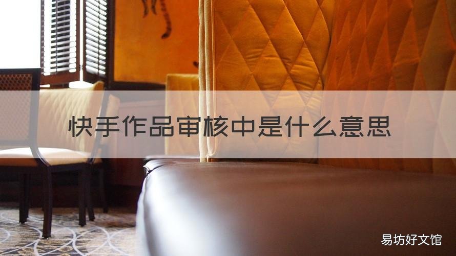 快手作品审核中是什么意思 快手作品为什么会审核