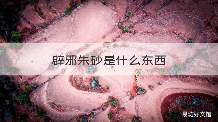 辟邪朱砂是什么东西 朱砂是怎么辟邪的