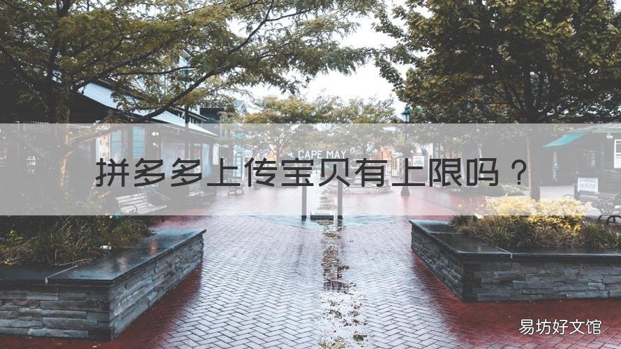 拼多多上传宝贝有上限吗 拼多多上传宝贝有上限吗安全吗