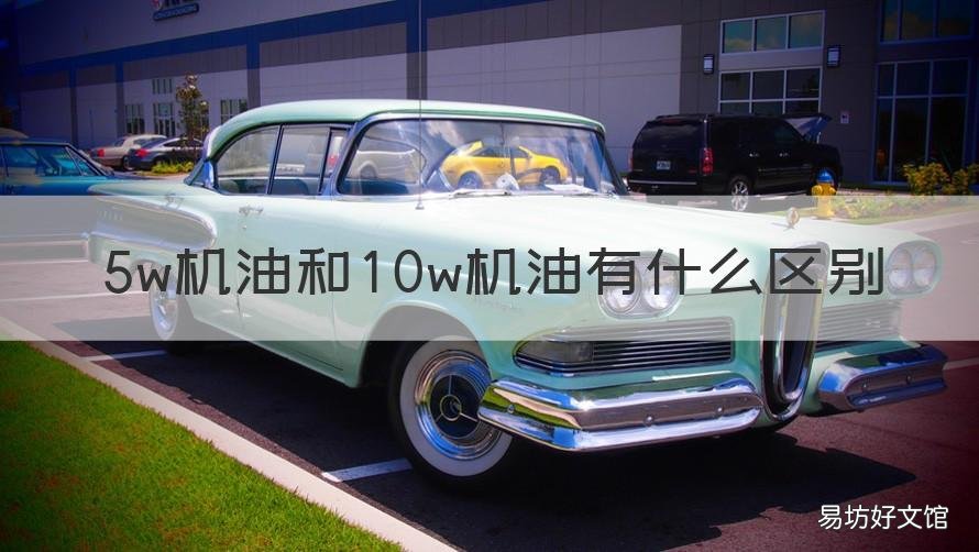 5w机油和10w机油有什么区别 机油的5w和10w的区别是什么