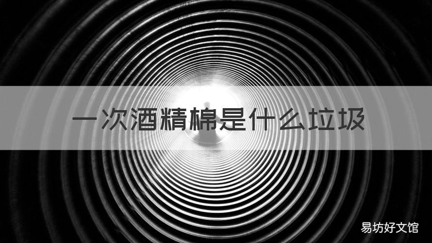 一次酒精棉是什么垃圾 用过的酒精棉絮属于什么垃圾