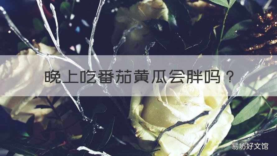 晚上吃番茄黄瓜会胖吗 晚上吃番茄黄瓜会胖吗女生