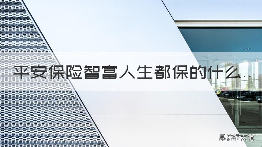 平安保险智富人生都保的什么 平安智富人生的保险责任