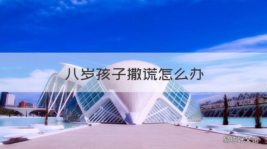 八岁孩子撒谎怎么办 八岁孩子老是撒谎怎么办