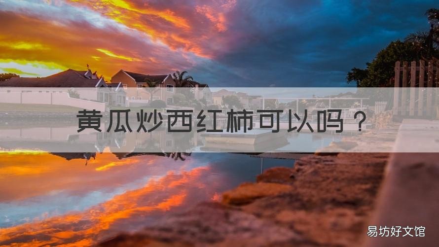 黄瓜炒西红柿可以吗 西红柿炒黄瓜行吗