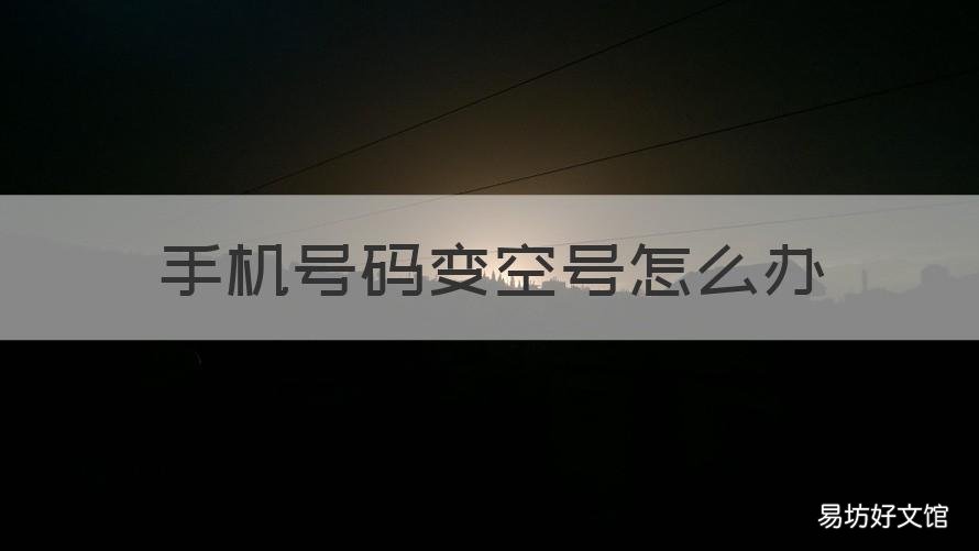 手机号码变空号怎么办 如果手机变空号怎么办