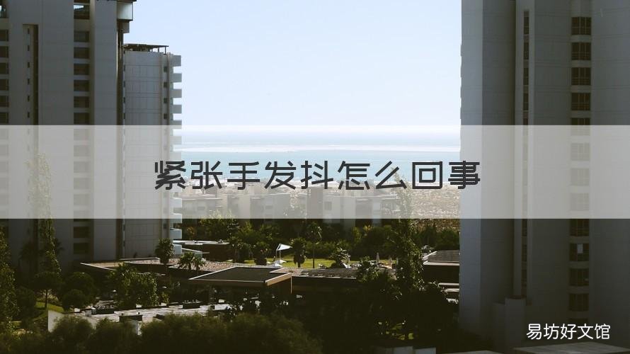 紧张手发抖怎么回事 紧张手发抖怎么回事女性