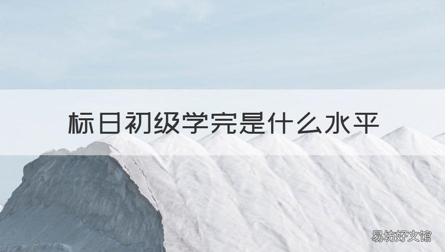 标日初级学完是什么水平 标日初级下册学完什么水平