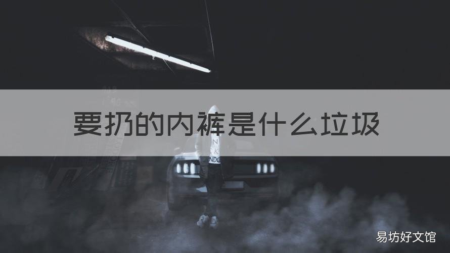 要扔的内裤是什么垃圾 内衣裤是什么垃圾?