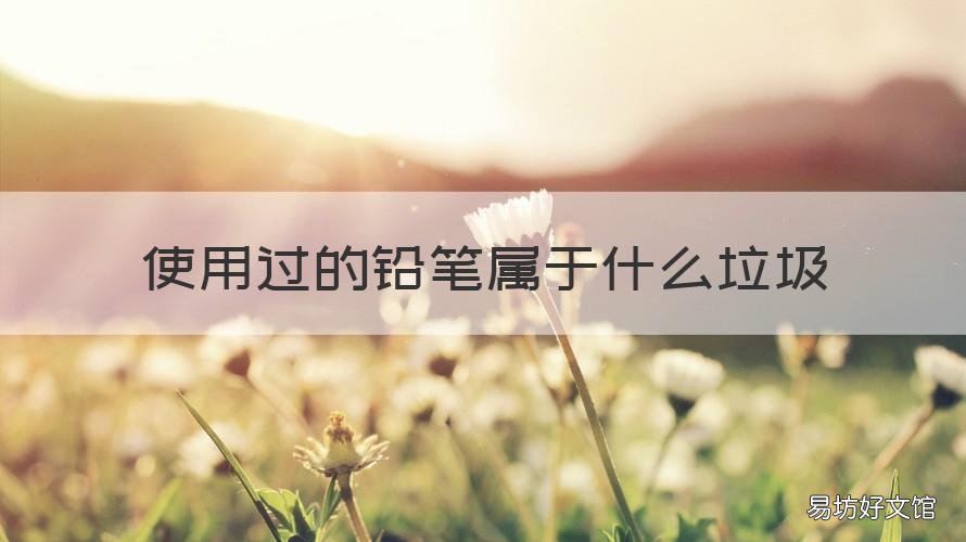 使用过的铅笔属于什么垃圾 铅笔应该属于什么垃圾