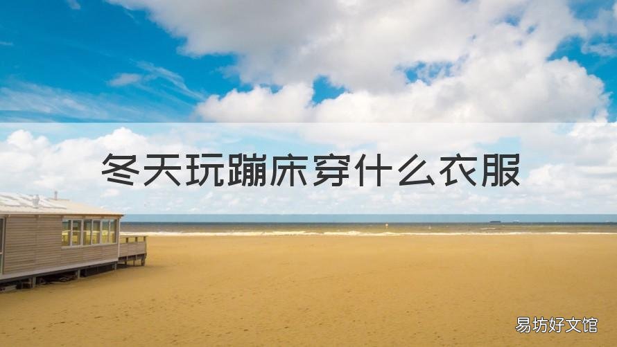 冬天玩蹦床穿什么衣服 冬天去蹦床穿什么