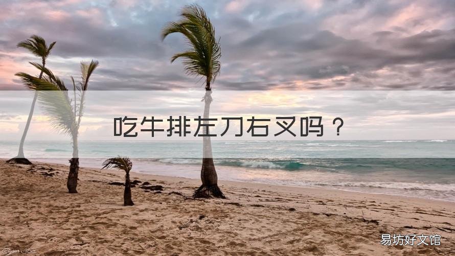 吃牛排左刀右叉吗 吃牛排是左刀右叉嘛