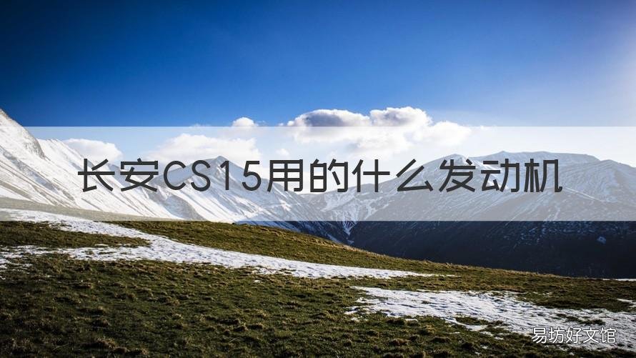 长安CS15用的什么发动机 长安cs15和cs35发动机有什么区别