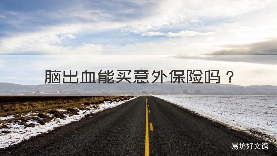 脑出血能买意外保险吗 脑出血意外保险能报吗?