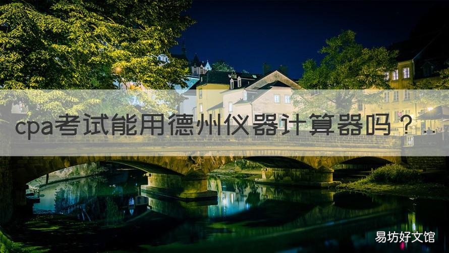 cpa考试能用德州仪器计算器吗 cpa考试可以使用计算器吗