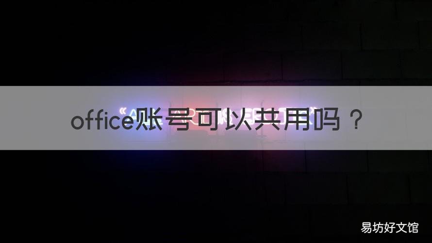 office賬號可以共用嗎 office辦公軟件賬號共享