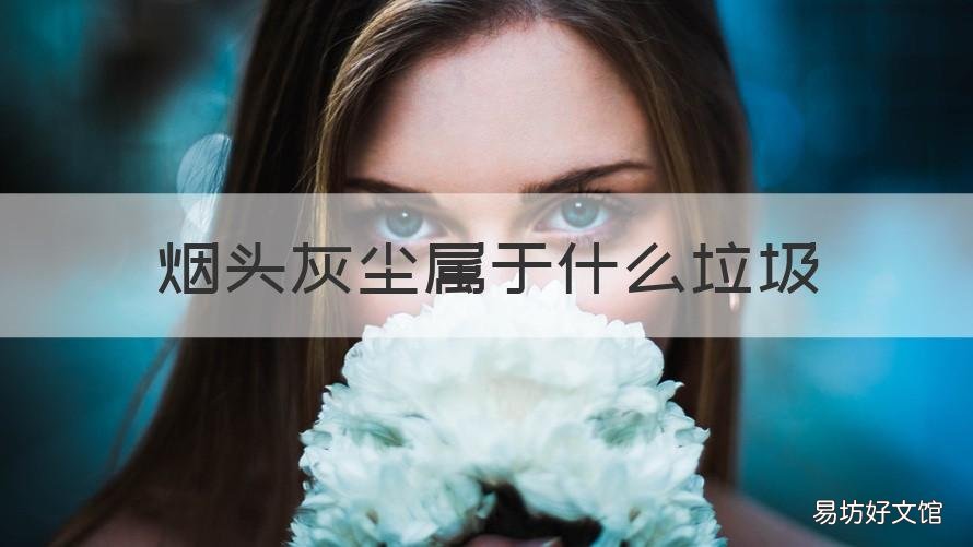 烟头灰尘属于什么垃圾 灰尘和烟头属于什么垃圾