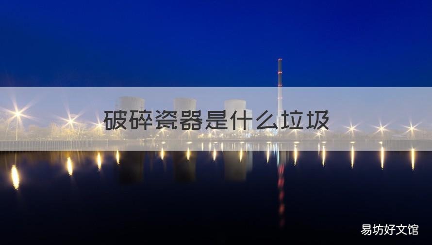 破碎瓷器是什么垃圾 破碎的瓷器属于什么垃圾