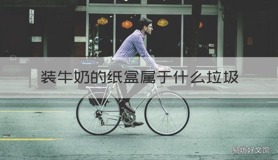 装牛奶的纸盒属于什么垃圾 牛奶纸盒属于哪类垃圾