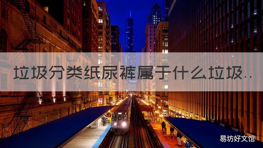 垃圾分类纸尿裤属于什么垃圾 纸尿裤属于哪种垃圾