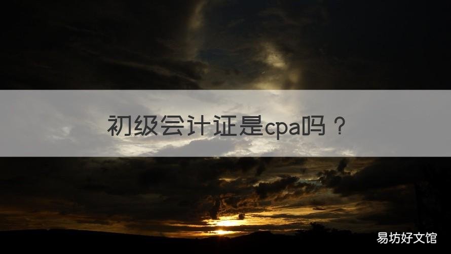 初级会计证是cpa吗 cpa和初级会计证区别