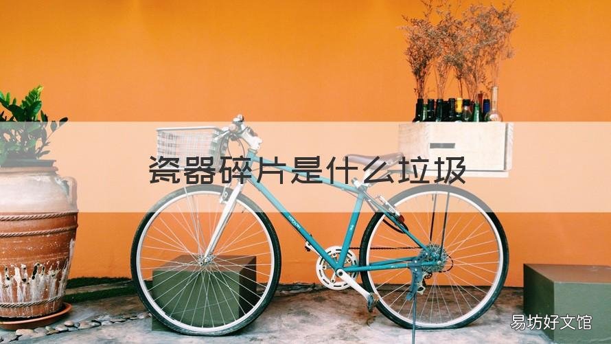瓷器碎片是什么垃圾 陶瓷碎片是什么垃圾