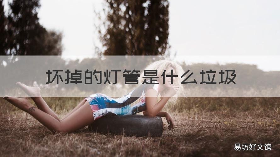 坏掉的灯管是什么垃圾 废旧的灯管是什么垃圾