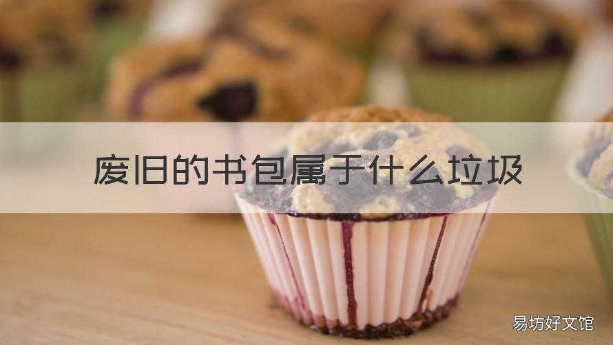 废旧的书包属于什么垃圾 废旧的书包属于哪类