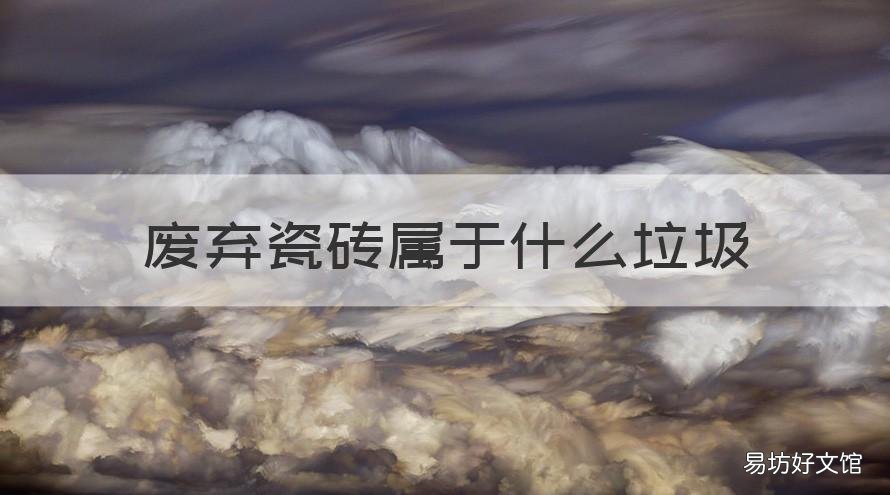 废弃瓷砖属于什么垃圾 废弃瓷砖属于什么垃圾分类